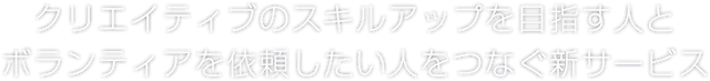 クリエイティブのスキルアップを目指す人とボランティアを依頼したい人をつなぐ新サービス